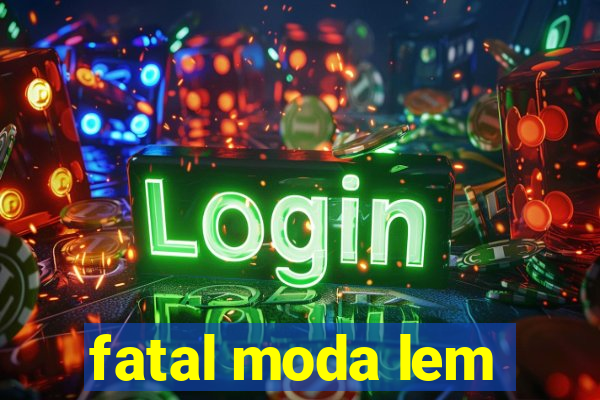 fatal moda lem